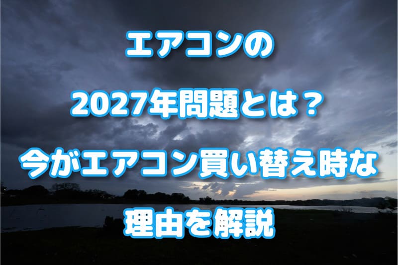 エアコンの2027年問題とは？今がエアコン買い替え時な理由を解説
