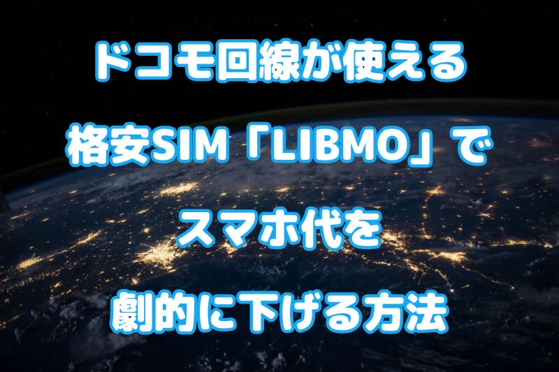 ドコモ回線が使える格安SIM「LIBMO」でスマホ代を劇的に下げる方法