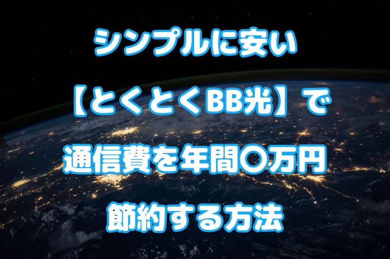 シンプルに安い【とくとくBB光】で通信費を年間〇万円節約する方法