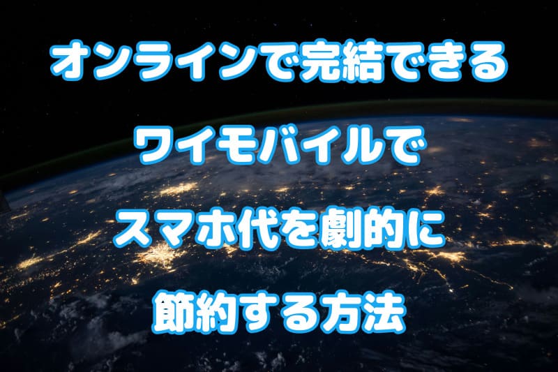 オンラインで完結できる「ワイモバイル」でスマホ代を劇的に節約する方法