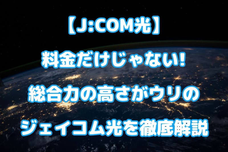 【J:COM光】料金だけじゃない!総合力の高さがウリのジェイコム光を徹底解説